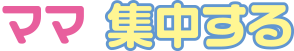 ママ集中する